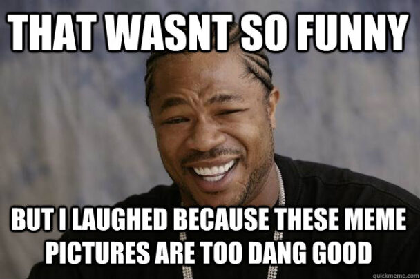 That Wasnt So Funny Laughed Because Meme Jpictures Are Too Dang Good