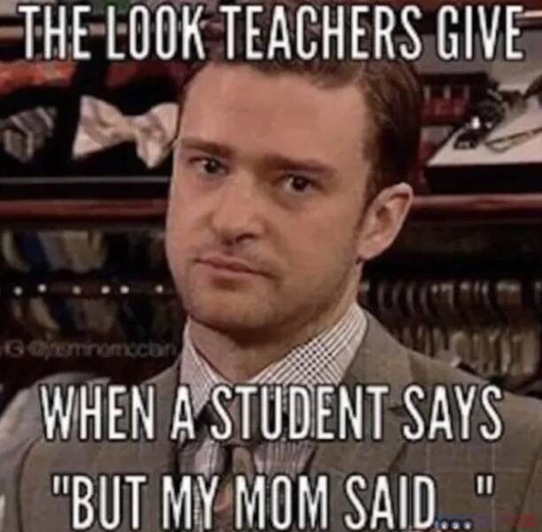THE LOOK TEACHERS GIVE WHEN A STUDENT SAYS BUT MY MOM SAID