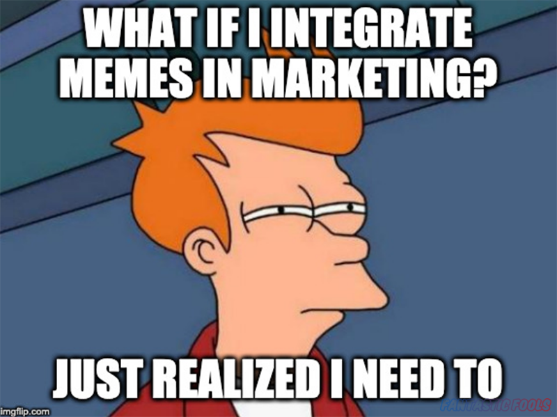 WHAT IF I INTEGRATE MEMES IN MARKETING JUST REALIZED I NEED TO
