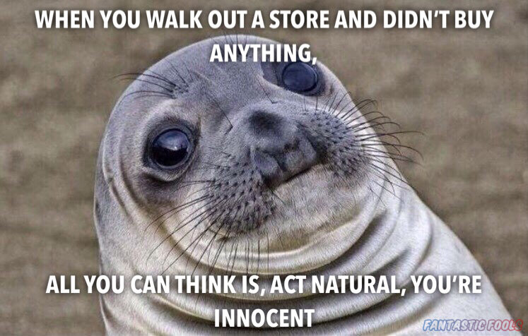WHEN YOU WALK OUT A STORE AND DIDNT BUY ANYTHING ALL YOU CANTHINK NATURAL YOURE INNOCENT
