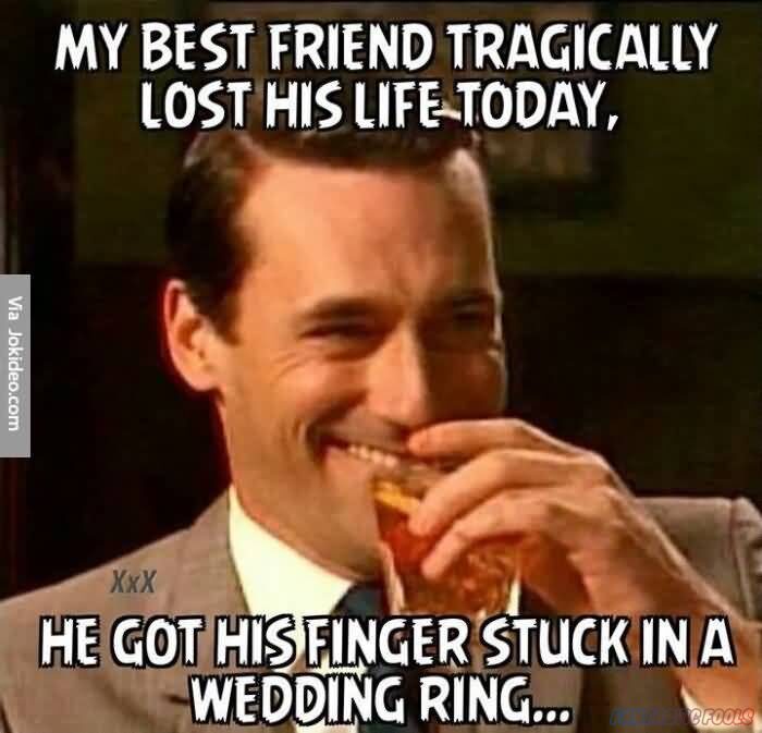 my best friend tragically iost his life today he got his a finger stuck in a wedding ring